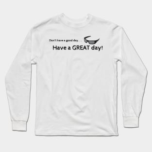 Don't have a good day...have a great day! Long Sleeve T-Shirt